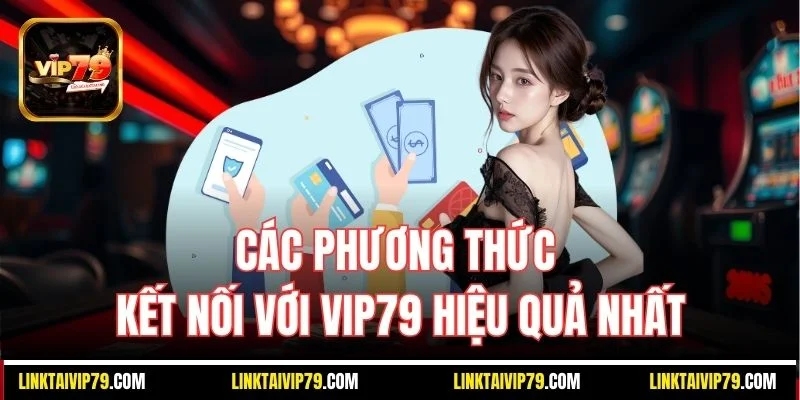 Các phương thức kết nối với Vip79 hiệu quả nhất
