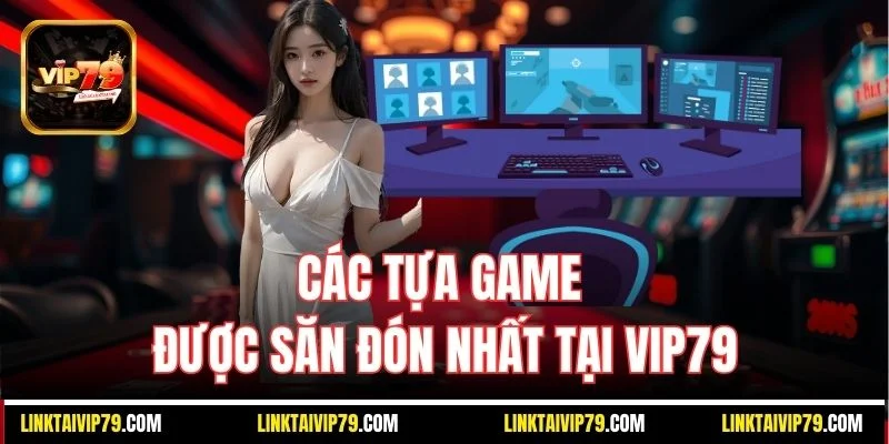 Các tựa game được săn đón nhất tại Vip79