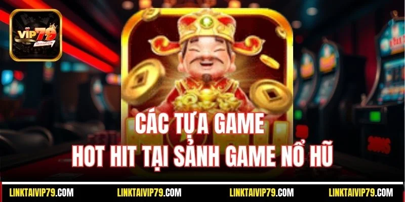 Các tựa game hot hit tại sảnh game nổ hũ