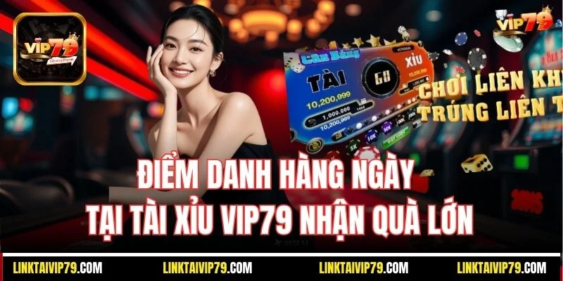 Điểm danh hàng ngày tại Tài Xỉu Vip79 nhận quà lớn