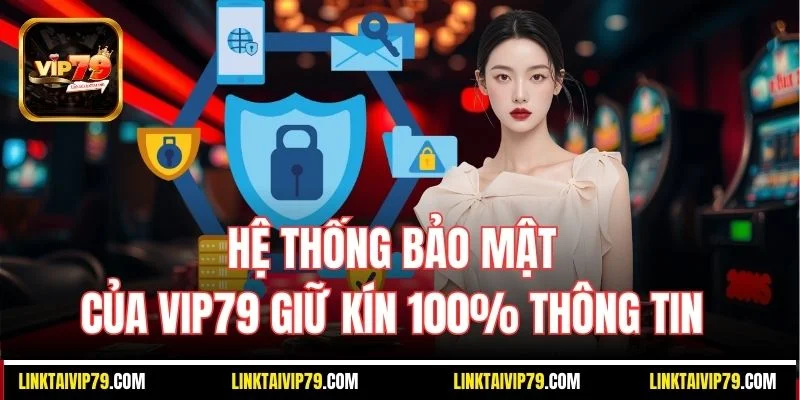 Hệ thống bảo mật của Vip79 giữ kín 100% thông tin 