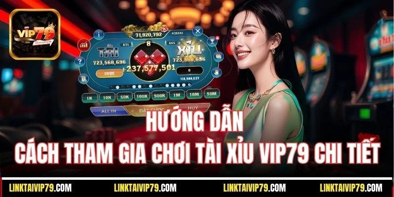 Hướng dẫn cách tham gia chơi Tài Xỉu Vip79 chi tiết