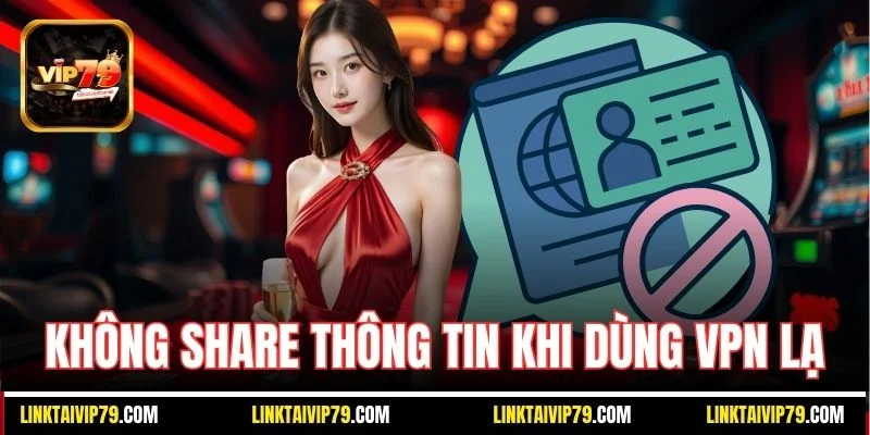Không share thông tin khi dùng VPN lạ