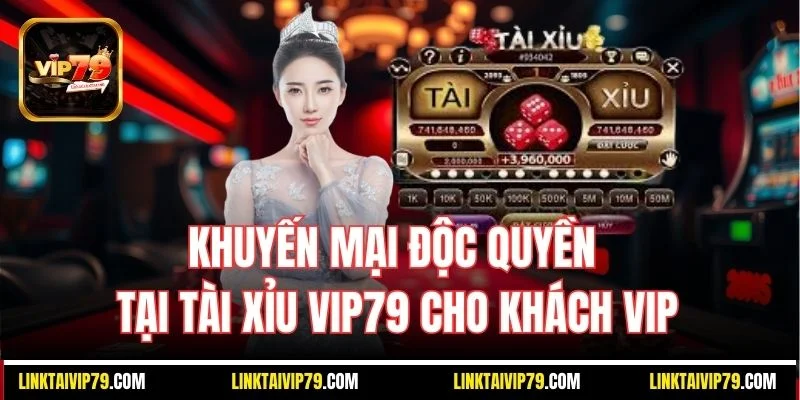 Khuyến mại độc quyền tại Tài Xỉu Vip79 cho khách VIP