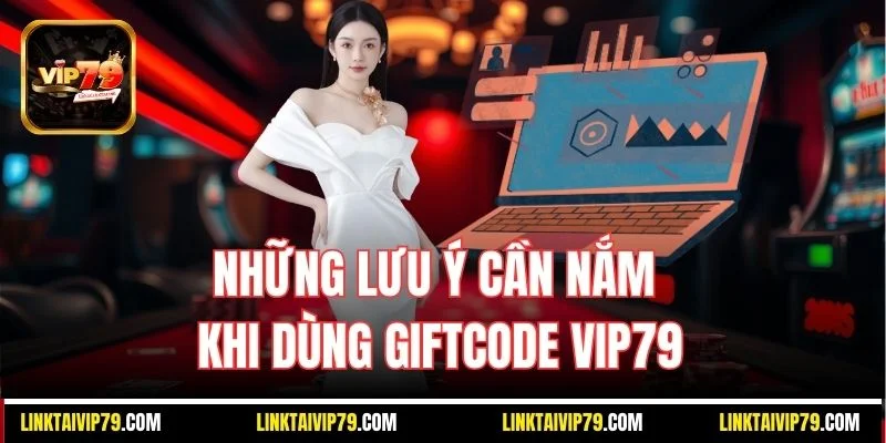 Những lưu ý cần nắm khi dùng Giftcode Vip79