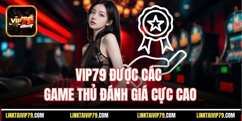 Vip79 được các game thủ đánh giá cực cao